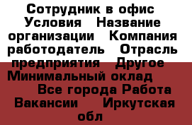 Сотрудник в офис. Условия › Название организации ­ Компания-работодатель › Отрасль предприятия ­ Другое › Минимальный оклад ­ 25 000 - Все города Работа » Вакансии   . Иркутская обл.